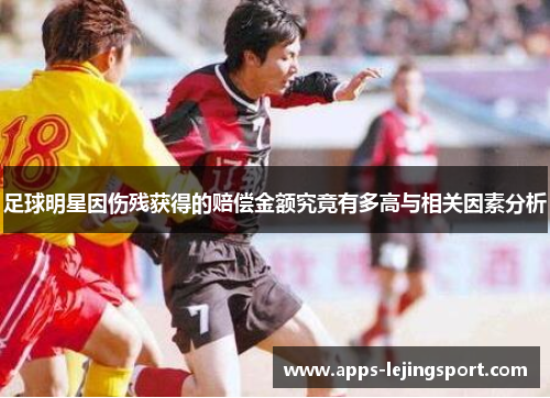 足球明星因伤残获得的赔偿金额究竟有多高与相关因素分析
