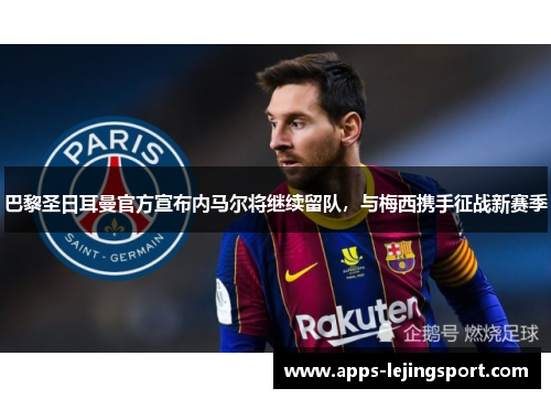巴黎圣日耳曼官方宣布内马尔将继续留队，与梅西携手征战新赛季