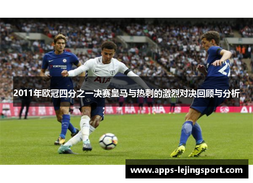 2011年欧冠四分之一决赛皇马与热刺的激烈对决回顾与分析
