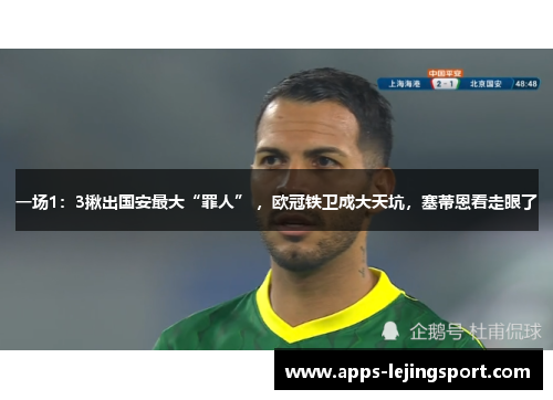 一场1：3揪出国安最大“罪人” ，欧冠铁卫成大天坑，塞蒂恩看走眼了