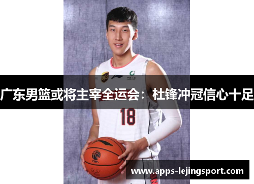广东男篮或将主宰全运会：杜锋冲冠信心十足