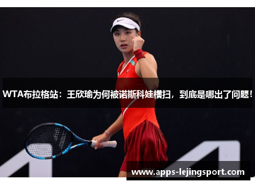 WTA布拉格站：王欣瑜为何被诺斯科娃横扫，到底是哪出了问题！