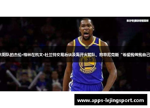 太阳队的杰伦·格林在凯文·杜兰特交易后谈及离开火箭队，称菲尼克斯“希望我做我自己”