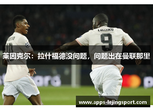 莱因克尔：拉什福德没问题，问题出在曼联那里