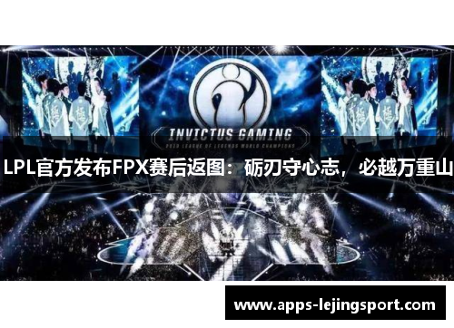 LPL官方发布FPX赛后返图：砺刃守心志，必越万重山