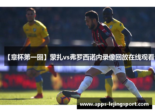 【意杯第一圈】蒙扎vs弗罗西诺内录像回放在线观看